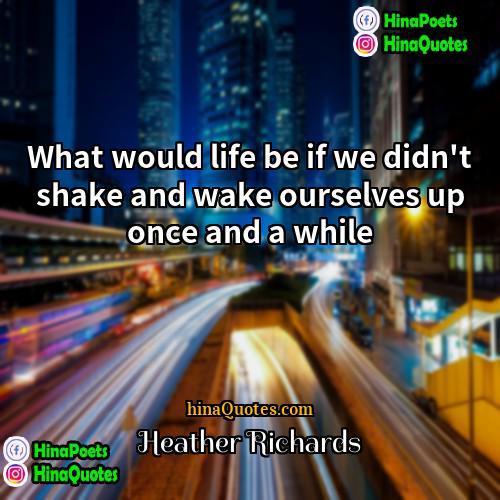 Heather Richards Quotes | What would life be if we didn't